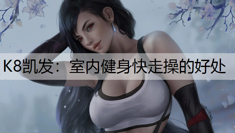 K8凯发：室内健身快走操的好处