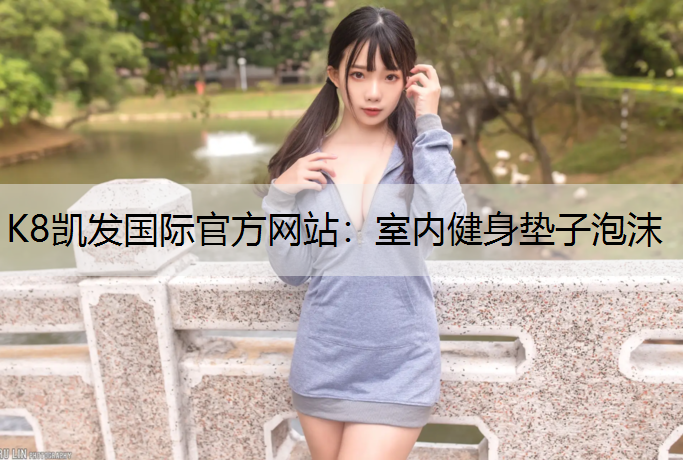 K8凯发国际官方网站：室内健身垫子泡沫