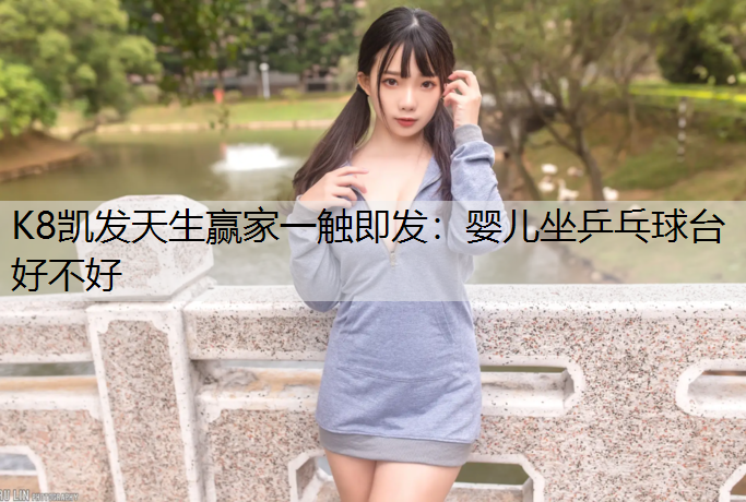 K8凯发天生赢家一触即发：婴儿坐乒乓球台好不好