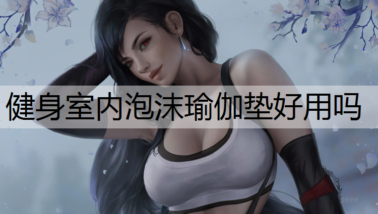 健身室内泡沫瑜伽垫好用吗