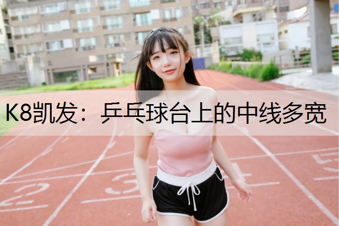 K8凯发：乒乓球台上的中线多宽