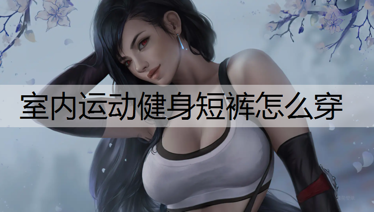 室内运动健身短裤怎么穿