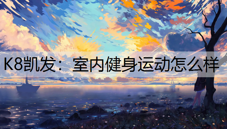 K8凯发：室内健身运动怎么样