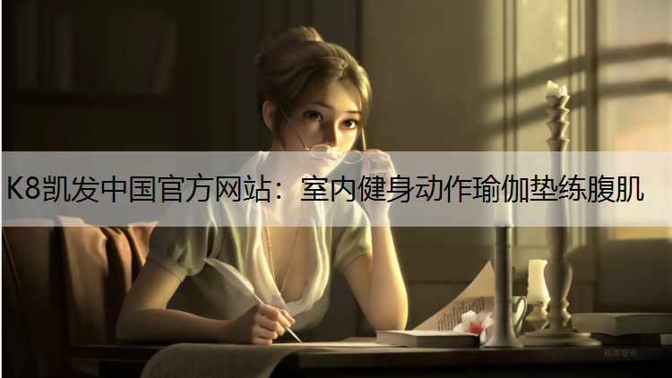 K8凯发中国官方网站：室内健身动作瑜伽垫练腹肌