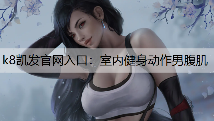 k8凯发官网入口：室内健身动作男腹肌