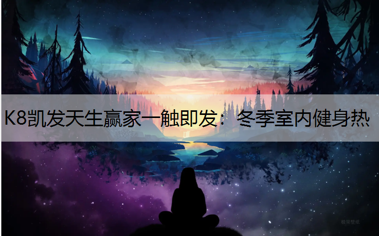 K8凯发天生赢家一触即发：冬季室内健身热