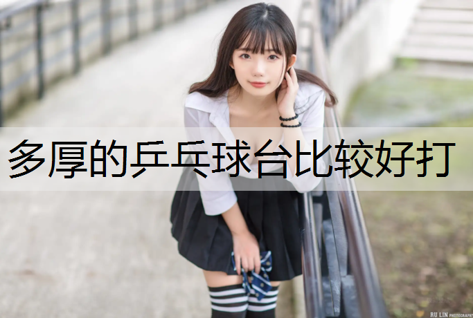 多厚的乒乓球台比较好打