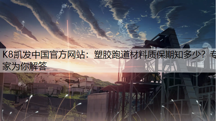 K8凯发中国官方网站：塑胶跑道材料质保期知多少？专家为你解答