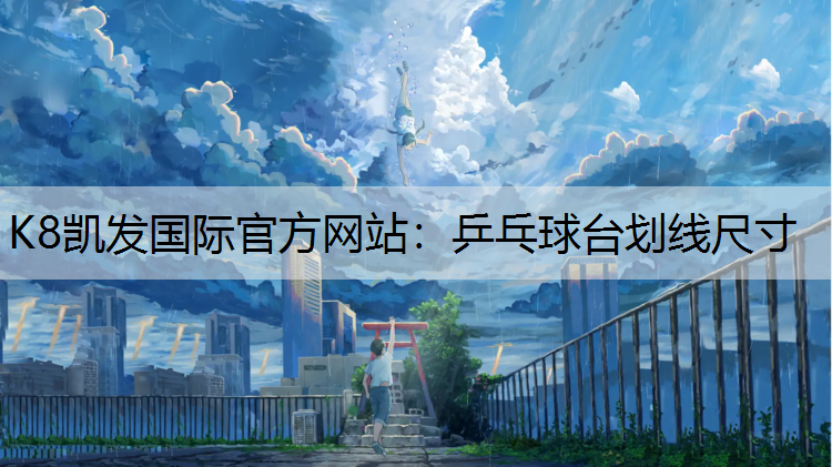 K8凯发国际官方网站：乒乓球台划线尺寸