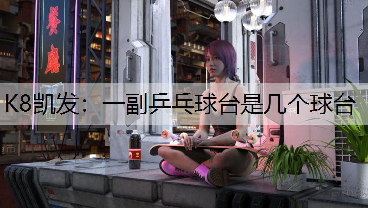 K8凯发：一副乒乓球台是几个球台