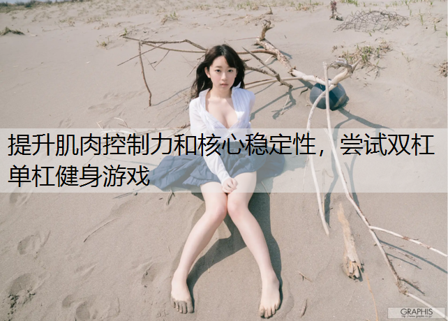 提升肌肉控制力和核心稳定性，尝试双杠单杠健身游戏