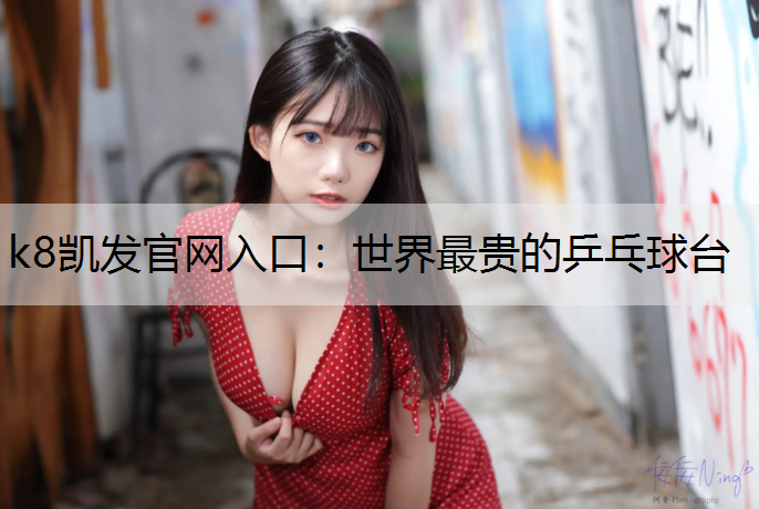 k8凯发官网入口：世界最贵的乒乓球台