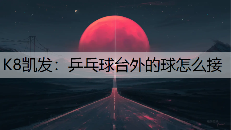 K8凯发：乒乓球台外的球怎么接