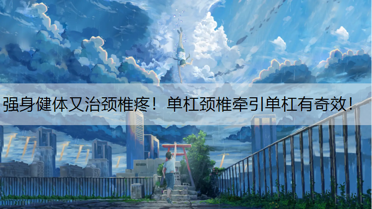 强身健体又治颈椎疼！单杠颈椎牵引单杠有奇效！