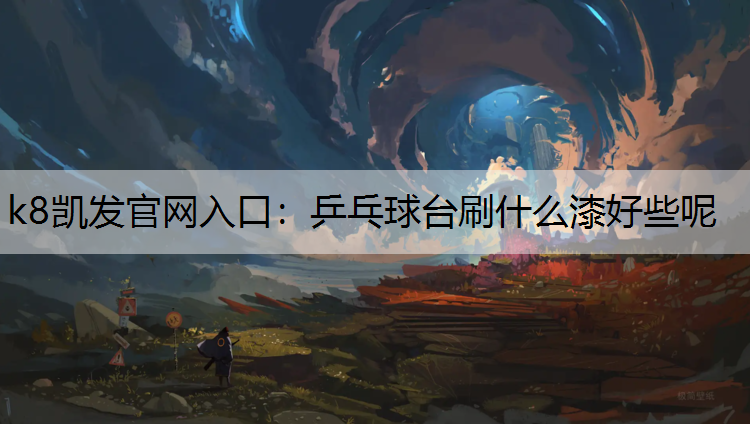 k8凯发官网入口：乒乓球台刷什么漆好些呢
