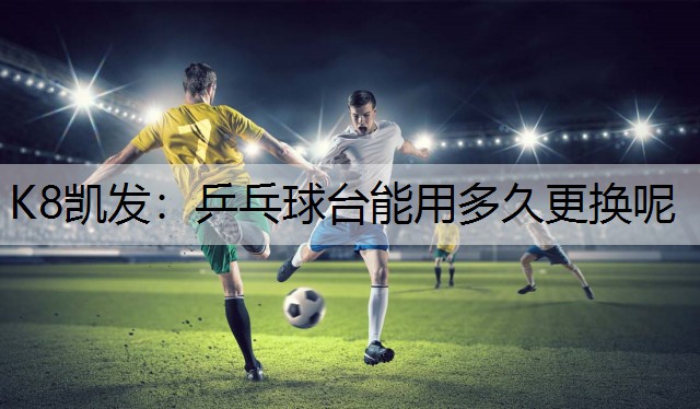 乒乓球台能用多久更换呢 乒乓球台能用多久更换呢