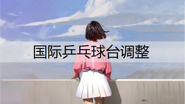 国际乒乓球台调整 国际乒乓球台调整