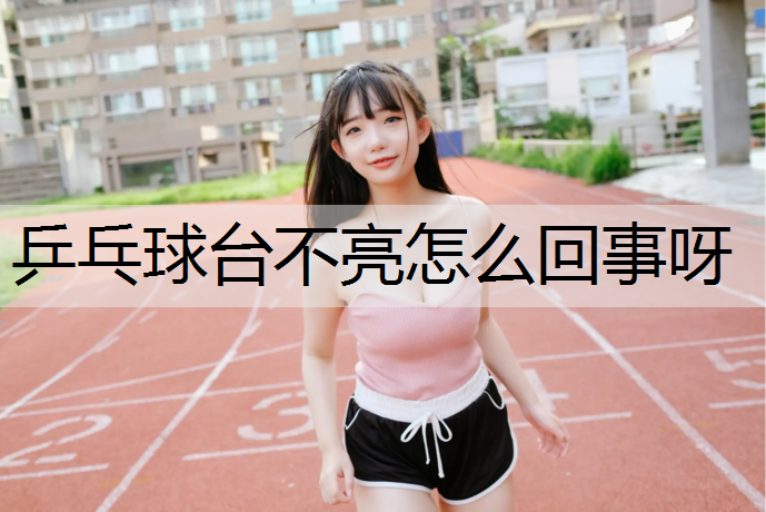 乒乓球台不亮怎么回事呀