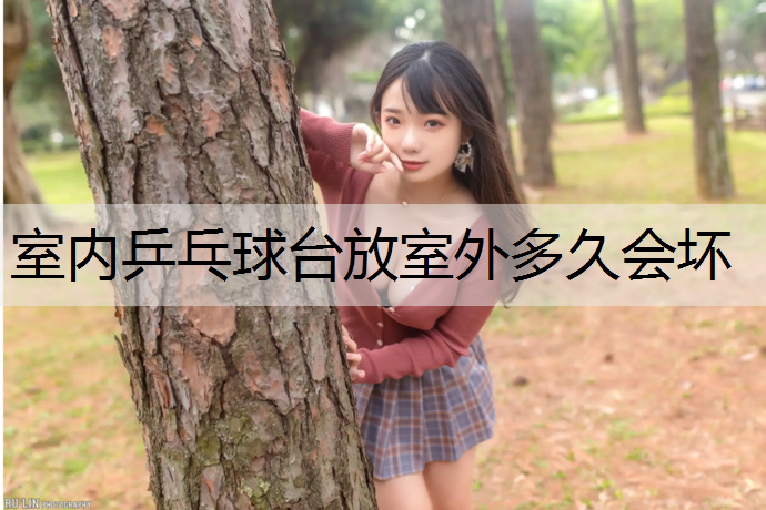 室内乒乓球台放室外多久会坏