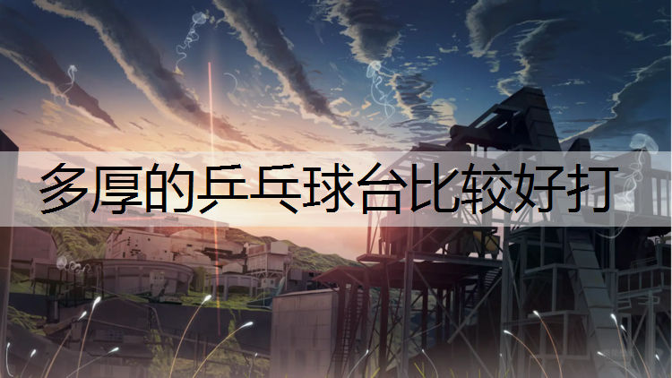 多厚的乒乓球台比较好打
