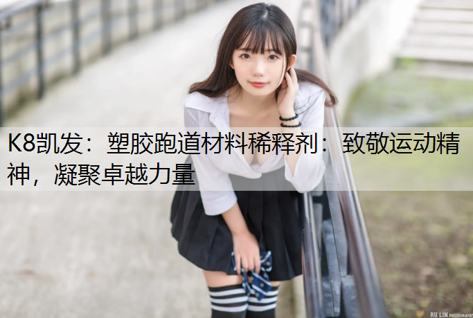 塑胶跑道材料稀释剂：致敬运动精神，凝聚卓越力量