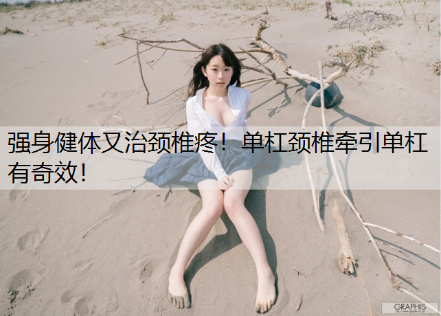 强身健体又治颈椎疼！单杠颈椎牵引单杠有奇效！