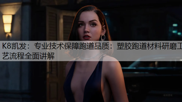 专业技术保障跑道品质：塑胶跑道材料研磨工艺流程全面讲解